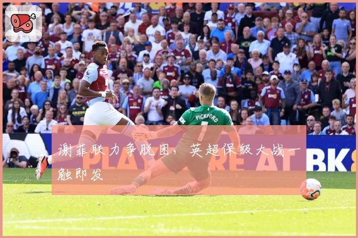 谢菲联力争脱困，英超保级大战一触即发