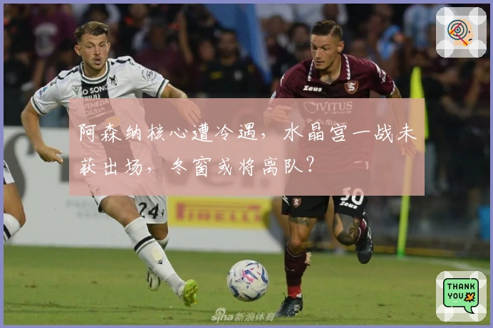 阿森纳核心遭冷遇，水晶宫一战未获出场，冬窗或将离队？