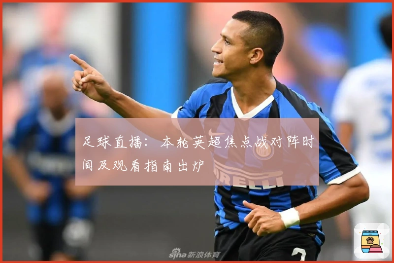 足球直播：本轮英超焦点战对阵时间及观看指南出炉