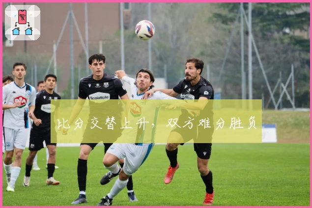 比分交替上升，双方难分胜负
