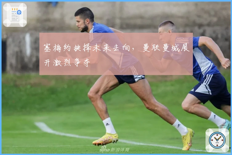 塞梅约抉择未来去向，曼联曼城展开激烈争夺