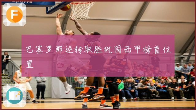 巴塞罗那逆转取胜巩固西甲榜首位置