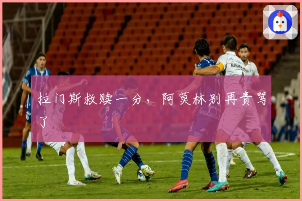 拉门斯救赎一分，阿莫林别再责骂了