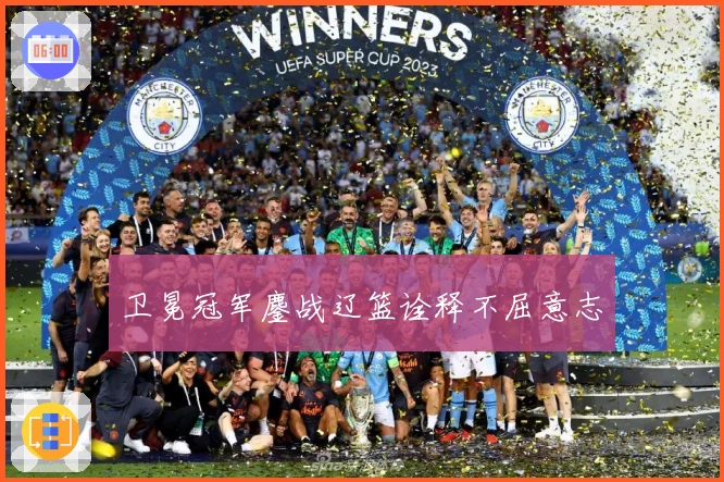 卫冕冠军鏖战辽篮诠释不屈意志